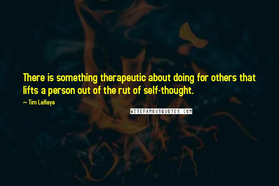 Tim LaHaye Quotes: There is something therapeutic about doing for others that lifts a person out of the rut of self-thought.