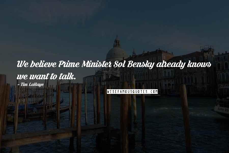 Tim LaHaye Quotes: We believe Prime Minister Sol Bensky already knows we want to talk.