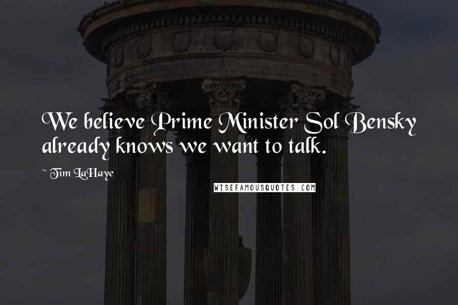 Tim LaHaye Quotes: We believe Prime Minister Sol Bensky already knows we want to talk.