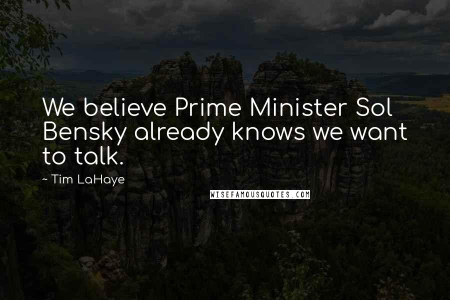 Tim LaHaye Quotes: We believe Prime Minister Sol Bensky already knows we want to talk.