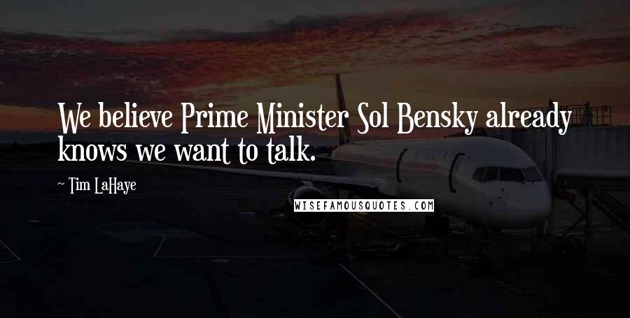 Tim LaHaye Quotes: We believe Prime Minister Sol Bensky already knows we want to talk.