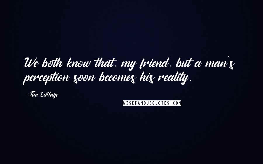 Tim LaHaye Quotes: We both know that, my friend, but a man's perception soon becomes his reality.