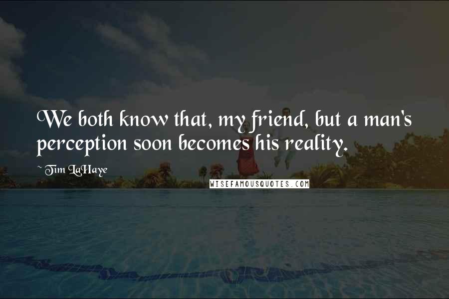 Tim LaHaye Quotes: We both know that, my friend, but a man's perception soon becomes his reality.