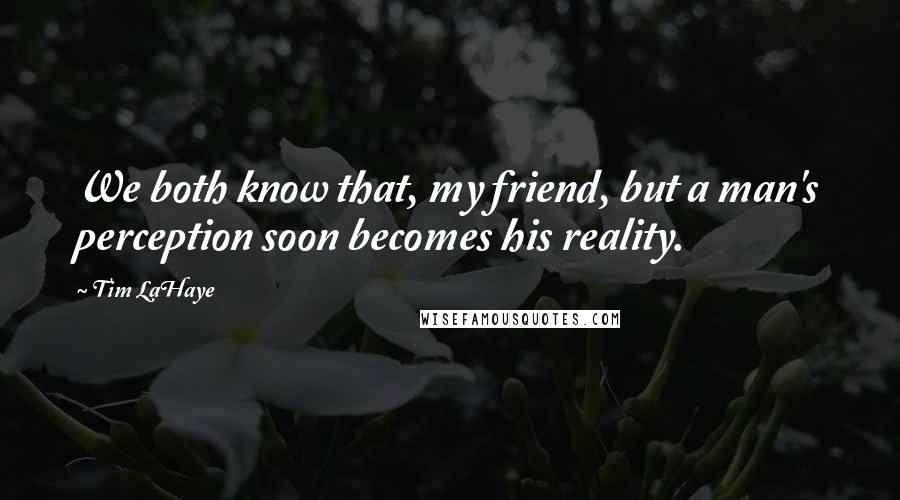 Tim LaHaye Quotes: We both know that, my friend, but a man's perception soon becomes his reality.