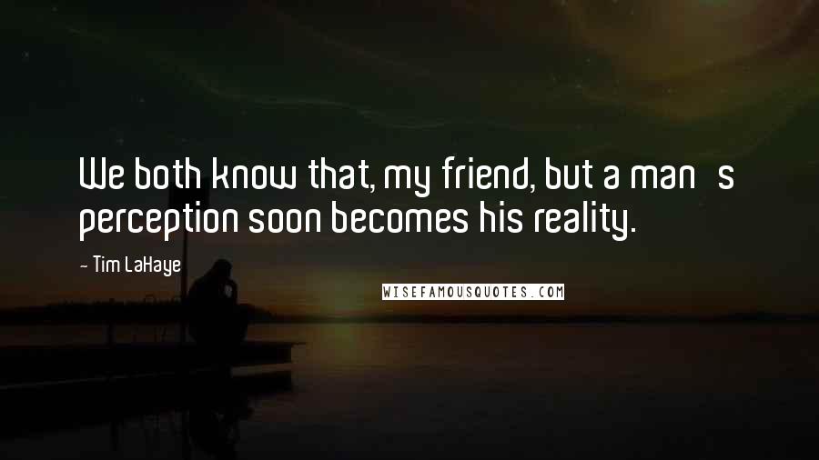 Tim LaHaye Quotes: We both know that, my friend, but a man's perception soon becomes his reality.