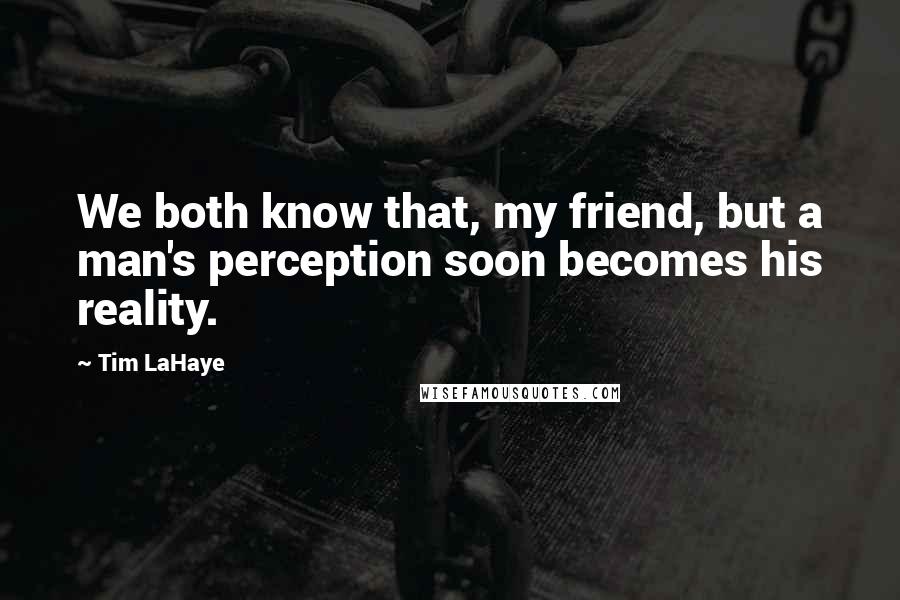 Tim LaHaye Quotes: We both know that, my friend, but a man's perception soon becomes his reality.