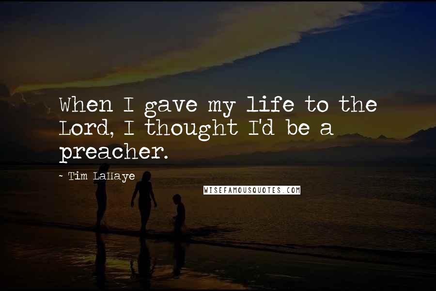 Tim LaHaye Quotes: When I gave my life to the Lord, I thought I'd be a preacher.