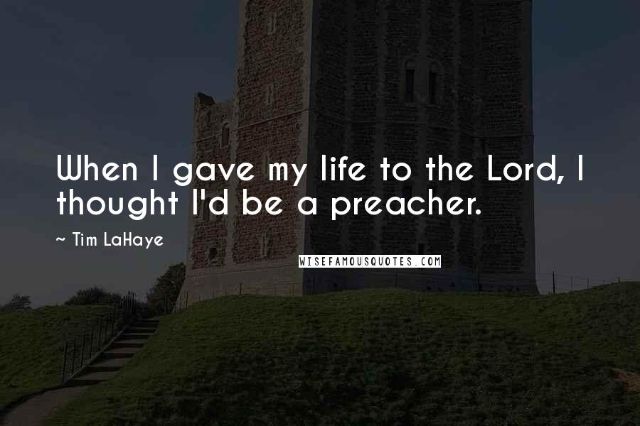 Tim LaHaye Quotes: When I gave my life to the Lord, I thought I'd be a preacher.