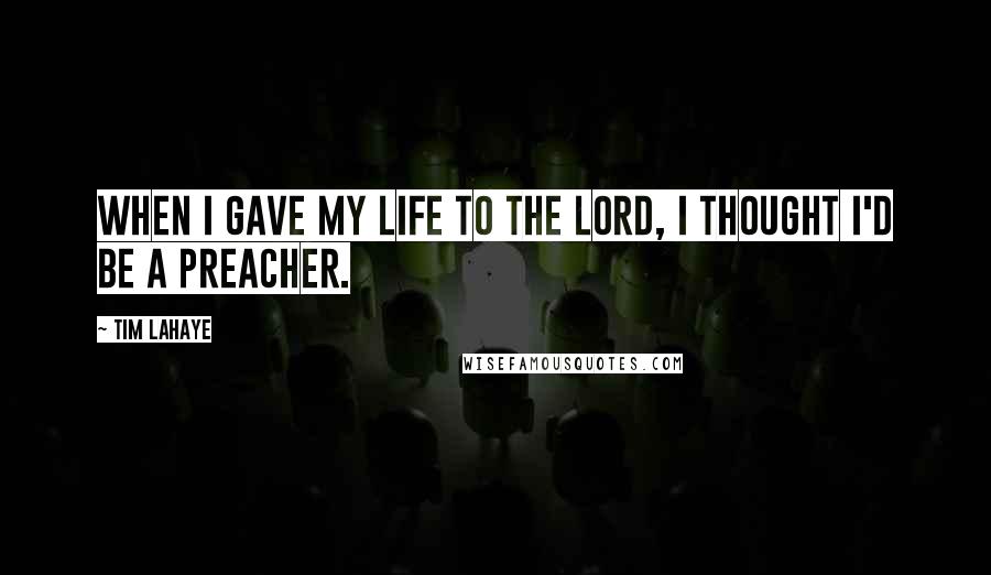 Tim LaHaye Quotes: When I gave my life to the Lord, I thought I'd be a preacher.