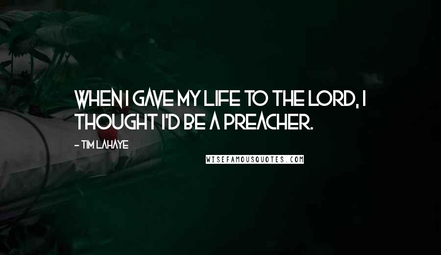 Tim LaHaye Quotes: When I gave my life to the Lord, I thought I'd be a preacher.