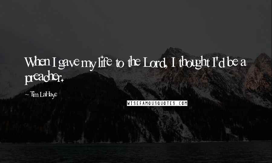 Tim LaHaye Quotes: When I gave my life to the Lord, I thought I'd be a preacher.