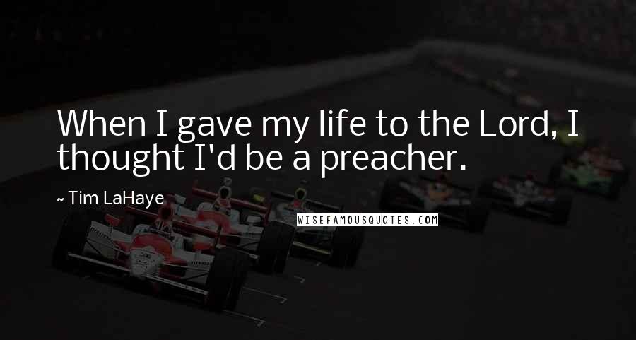 Tim LaHaye Quotes: When I gave my life to the Lord, I thought I'd be a preacher.