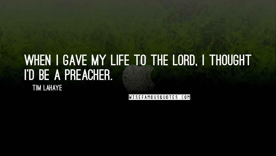 Tim LaHaye Quotes: When I gave my life to the Lord, I thought I'd be a preacher.