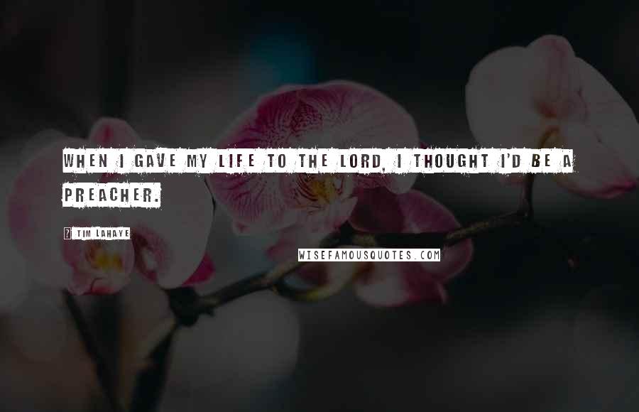 Tim LaHaye Quotes: When I gave my life to the Lord, I thought I'd be a preacher.