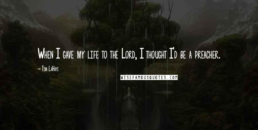Tim LaHaye Quotes: When I gave my life to the Lord, I thought I'd be a preacher.