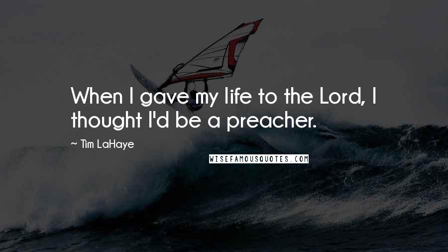Tim LaHaye Quotes: When I gave my life to the Lord, I thought I'd be a preacher.