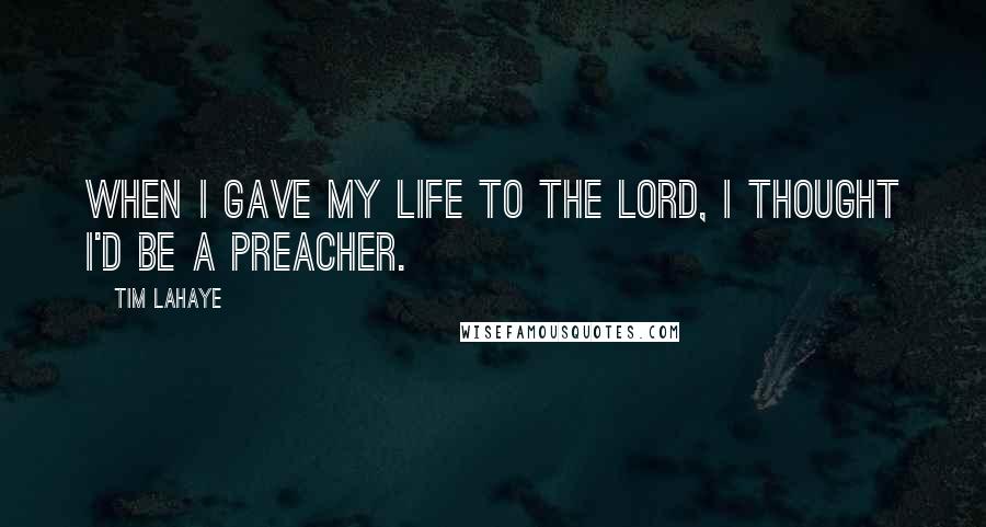 Tim LaHaye Quotes: When I gave my life to the Lord, I thought I'd be a preacher.