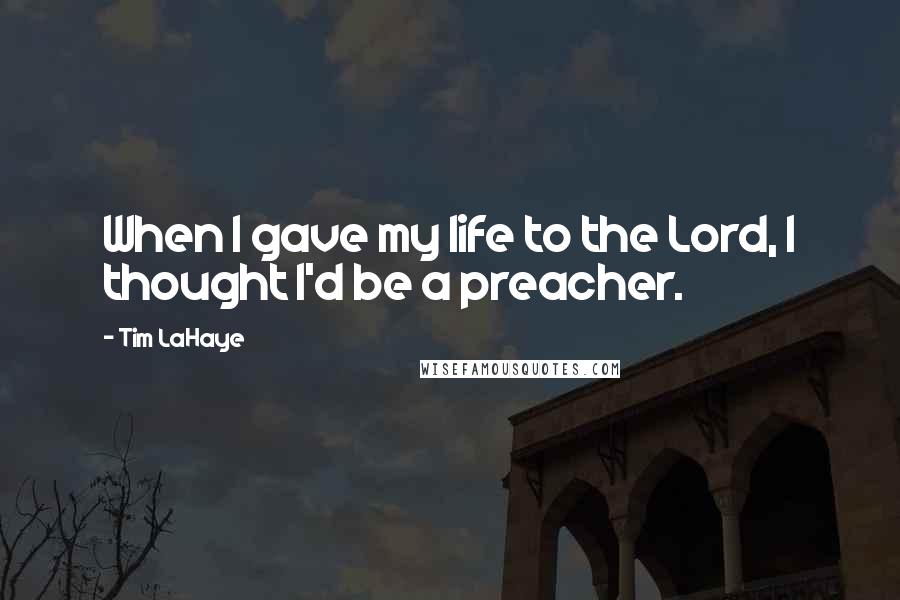 Tim LaHaye Quotes: When I gave my life to the Lord, I thought I'd be a preacher.