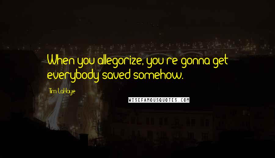 Tim LaHaye Quotes: When you allegorize, you're gonna get everybody saved somehow.