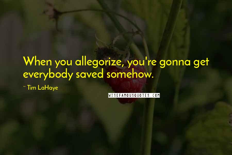 Tim LaHaye Quotes: When you allegorize, you're gonna get everybody saved somehow.