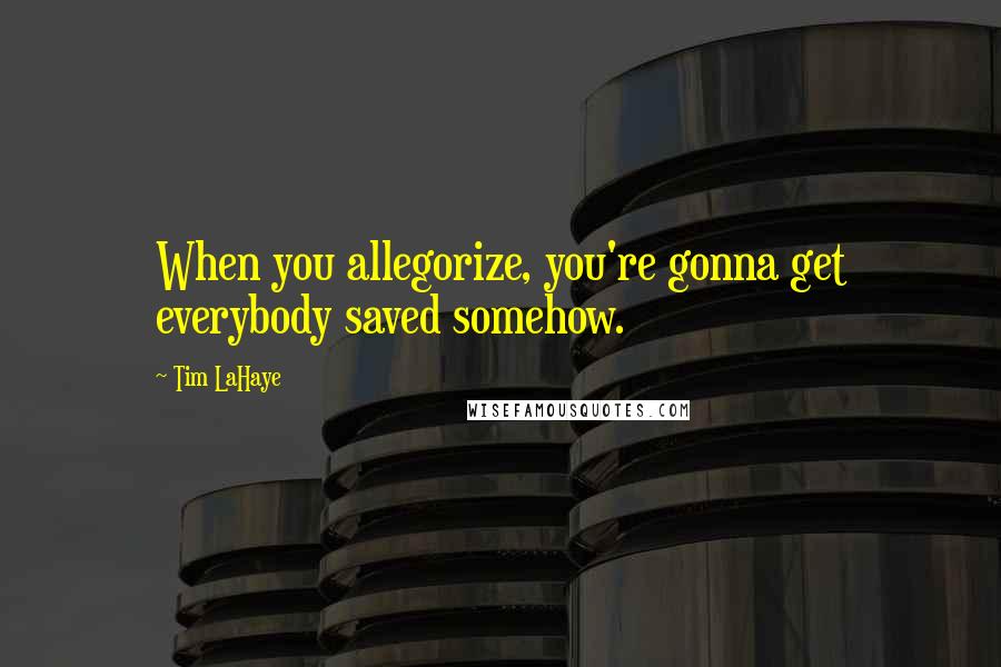 Tim LaHaye Quotes: When you allegorize, you're gonna get everybody saved somehow.