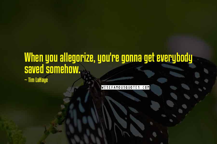 Tim LaHaye Quotes: When you allegorize, you're gonna get everybody saved somehow.