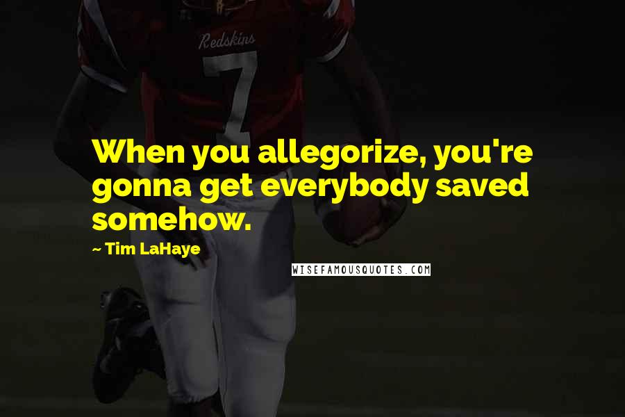 Tim LaHaye Quotes: When you allegorize, you're gonna get everybody saved somehow.