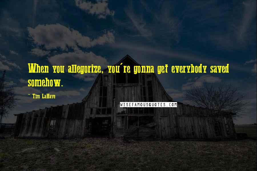 Tim LaHaye Quotes: When you allegorize, you're gonna get everybody saved somehow.
