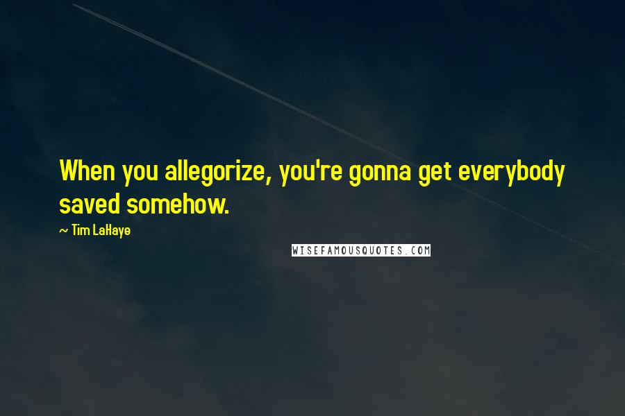 Tim LaHaye Quotes: When you allegorize, you're gonna get everybody saved somehow.