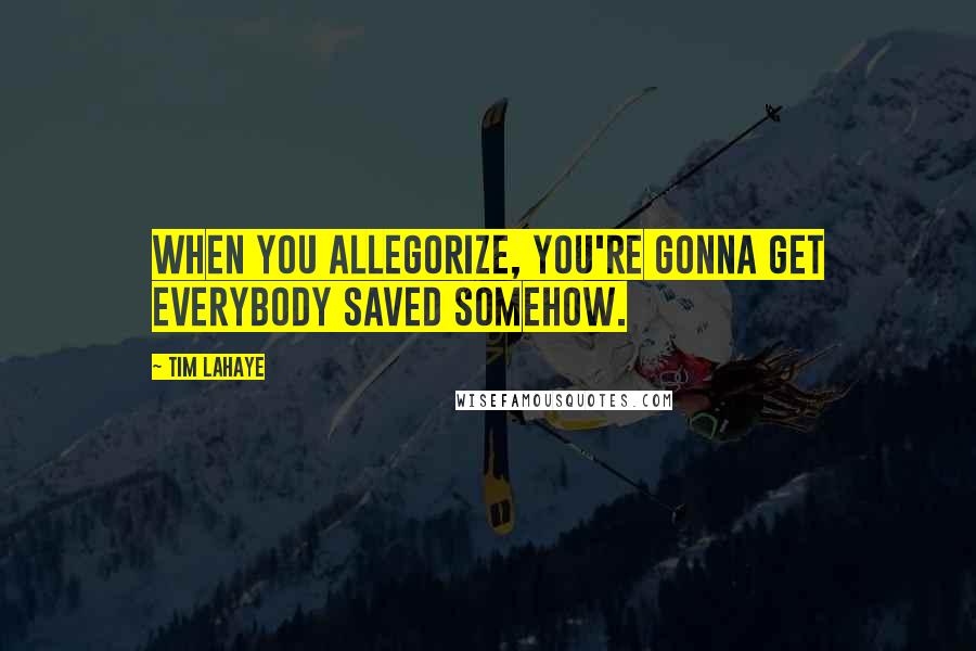 Tim LaHaye Quotes: When you allegorize, you're gonna get everybody saved somehow.