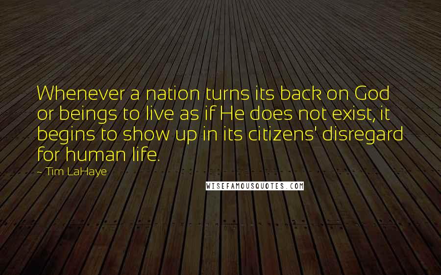 Tim LaHaye Quotes: Whenever a nation turns its back on God or beings to live as if He does not exist, it begins to show up in its citizens' disregard for human life.