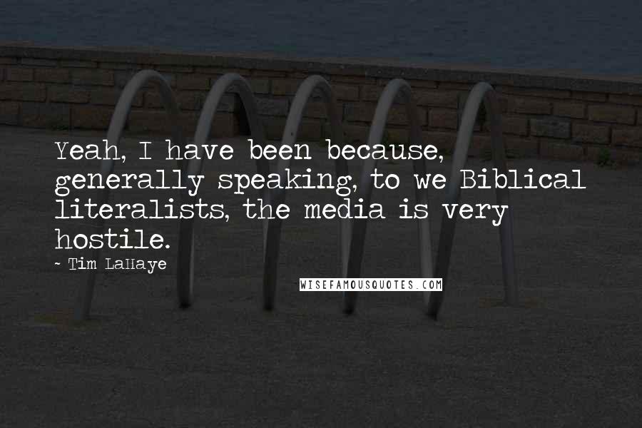 Tim LaHaye Quotes: Yeah, I have been because, generally speaking, to we Biblical literalists, the media is very hostile.