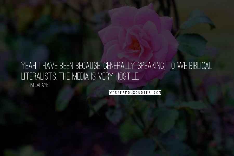 Tim LaHaye Quotes: Yeah, I have been because, generally speaking, to we Biblical literalists, the media is very hostile.