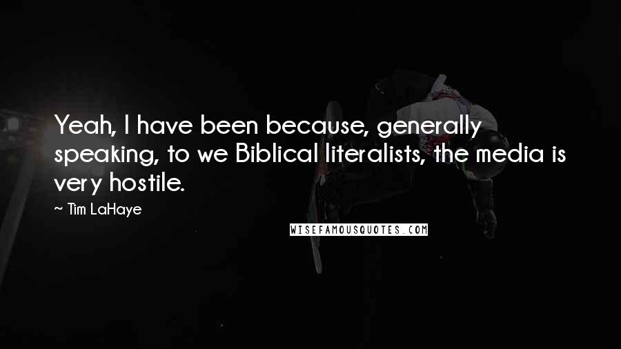 Tim LaHaye Quotes: Yeah, I have been because, generally speaking, to we Biblical literalists, the media is very hostile.