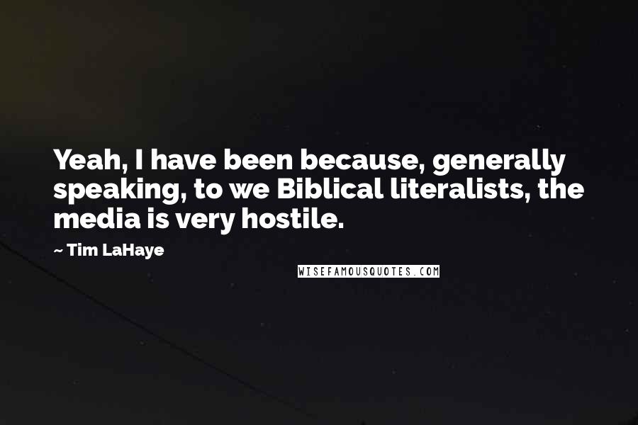 Tim LaHaye Quotes: Yeah, I have been because, generally speaking, to we Biblical literalists, the media is very hostile.