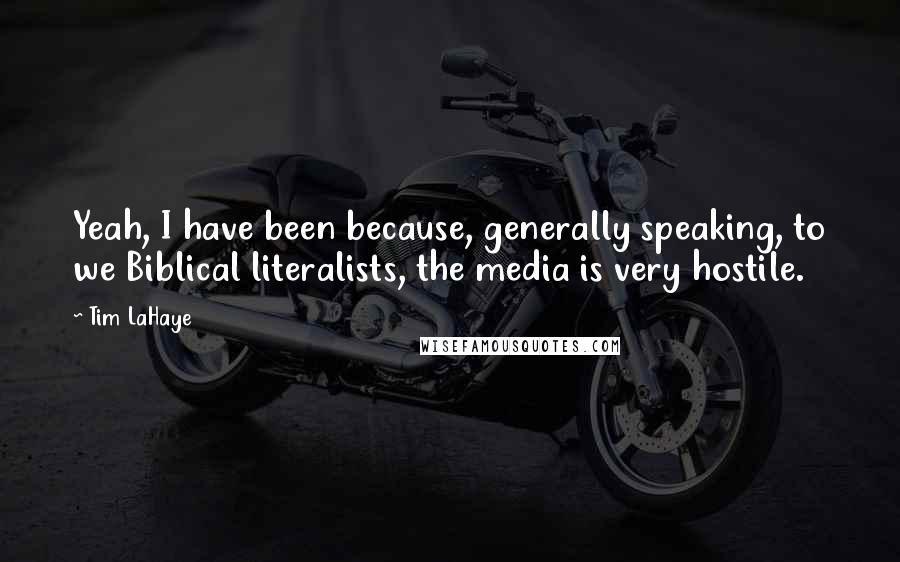 Tim LaHaye Quotes: Yeah, I have been because, generally speaking, to we Biblical literalists, the media is very hostile.