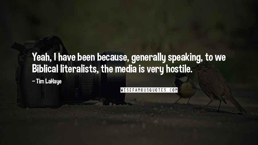 Tim LaHaye Quotes: Yeah, I have been because, generally speaking, to we Biblical literalists, the media is very hostile.