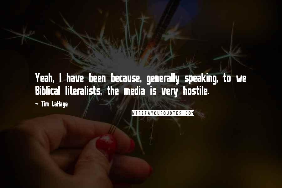 Tim LaHaye Quotes: Yeah, I have been because, generally speaking, to we Biblical literalists, the media is very hostile.