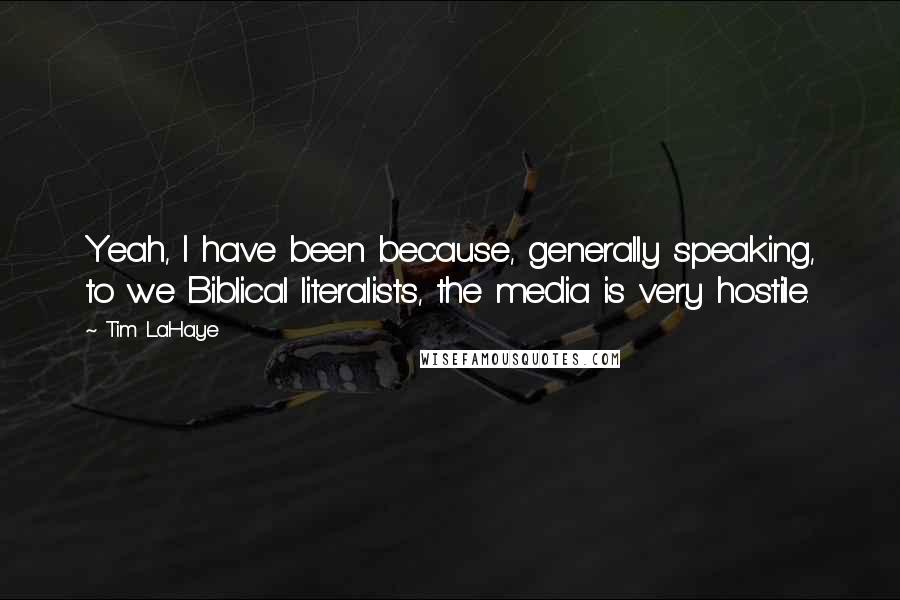 Tim LaHaye Quotes: Yeah, I have been because, generally speaking, to we Biblical literalists, the media is very hostile.