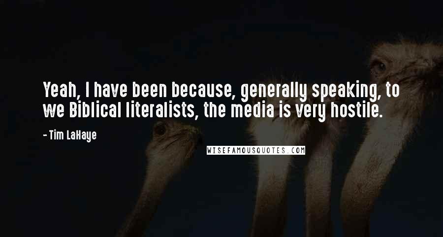 Tim LaHaye Quotes: Yeah, I have been because, generally speaking, to we Biblical literalists, the media is very hostile.