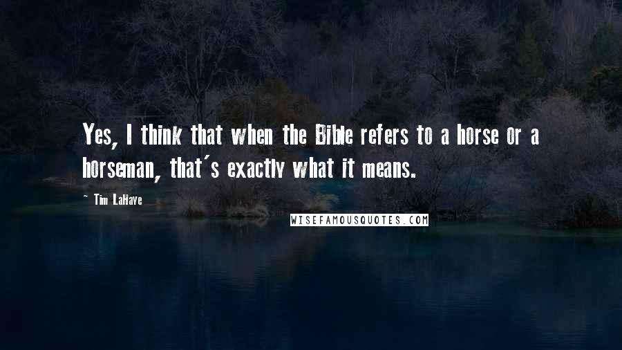 Tim LaHaye Quotes: Yes, I think that when the Bible refers to a horse or a horseman, that's exactly what it means.