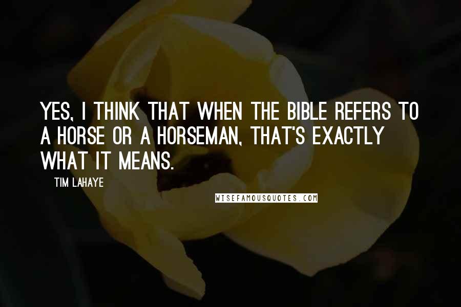 Tim LaHaye Quotes: Yes, I think that when the Bible refers to a horse or a horseman, that's exactly what it means.