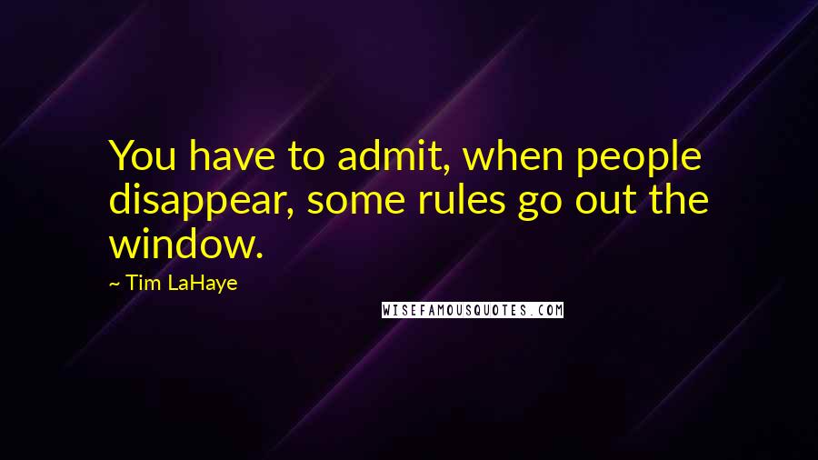 Tim LaHaye Quotes: You have to admit, when people disappear, some rules go out the window.