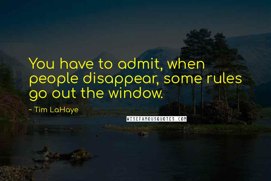 Tim LaHaye Quotes: You have to admit, when people disappear, some rules go out the window.