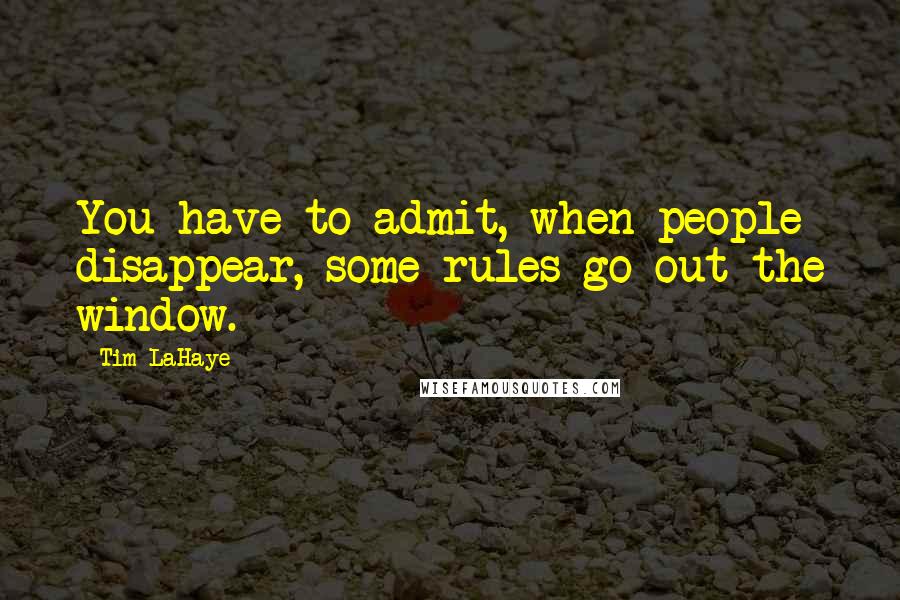 Tim LaHaye Quotes: You have to admit, when people disappear, some rules go out the window.