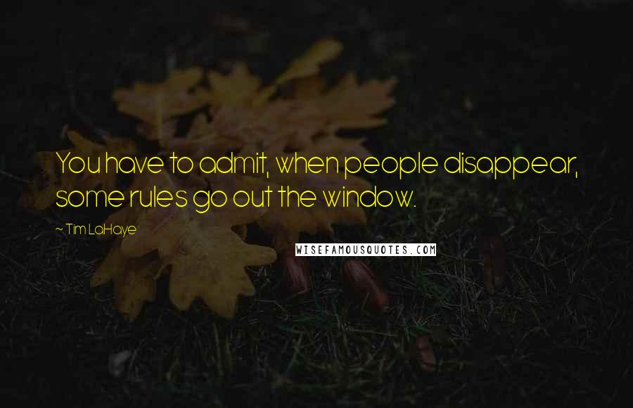 Tim LaHaye Quotes: You have to admit, when people disappear, some rules go out the window.