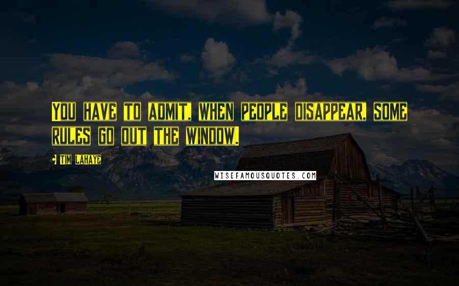 Tim LaHaye Quotes: You have to admit, when people disappear, some rules go out the window.