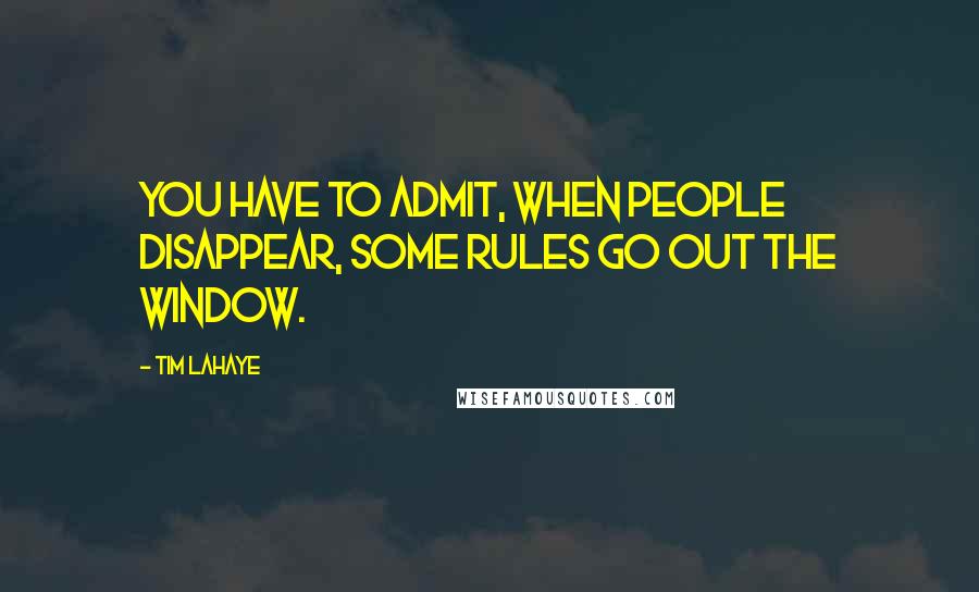 Tim LaHaye Quotes: You have to admit, when people disappear, some rules go out the window.