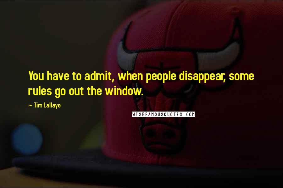 Tim LaHaye Quotes: You have to admit, when people disappear, some rules go out the window.