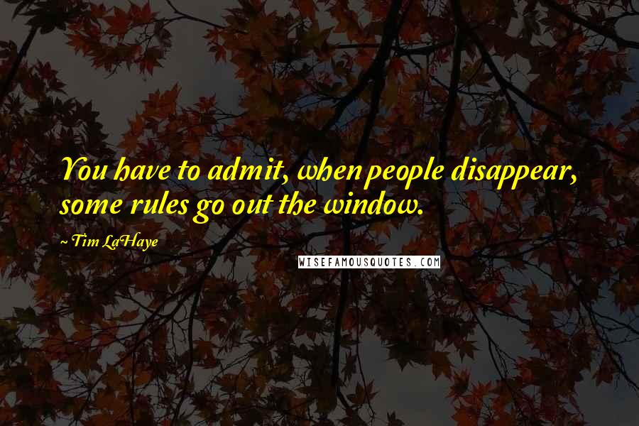 Tim LaHaye Quotes: You have to admit, when people disappear, some rules go out the window.